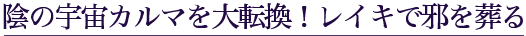 陰の宇宙カルマを大逆転！レイキで邪を葬る