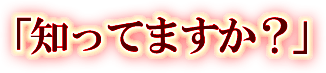 「知ってますか？」