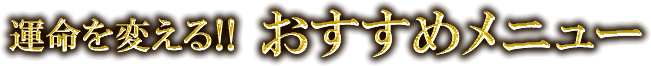 運命を変える！！　おすすめメニュー
