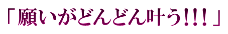 「願いがどんどん叶う！！！」
