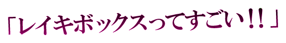 「レイキボックスってすごい！！」