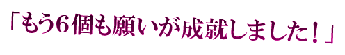 「もう６個も願いが成就しました！」